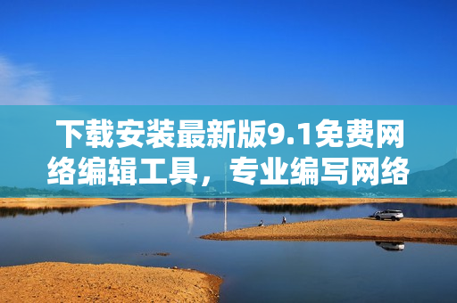 下载安装最新版9.1免费网络编辑工具，专业编写网络文章