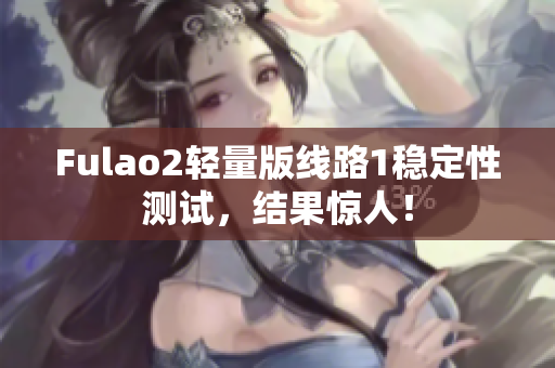 Fulao2轻量版线路1稳定性测试，结果惊人！