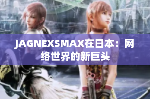 JAGNEXSMAX在日本：网络世界的新巨头