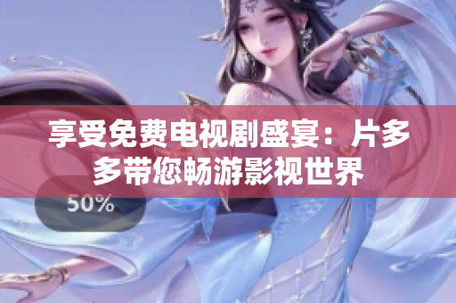 享受免费电视剧盛宴：片多多带您畅游影视世界