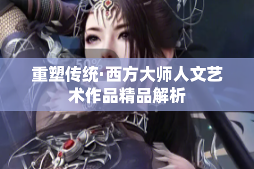 重塑传统·西方大师人文艺术作品精品解析