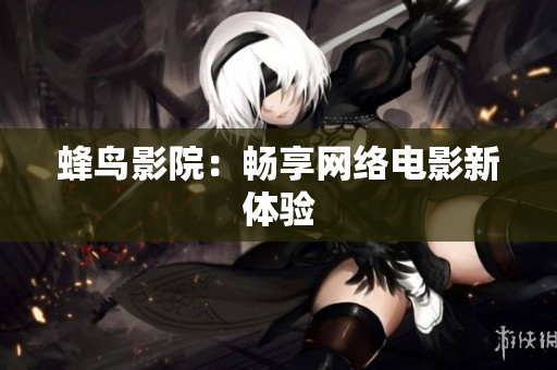 蜂鸟影院：畅享网络电影新体验