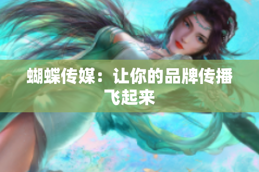 蝴蝶传媒：让你的品牌传播飞起来