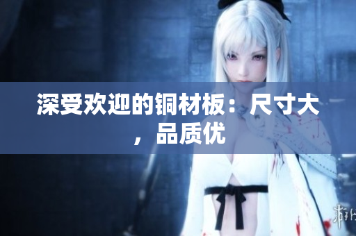 深受欢迎的铜材板：尺寸大，品质优