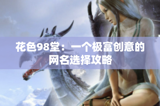 花色98堂：一个极富创意的网名选择攻略