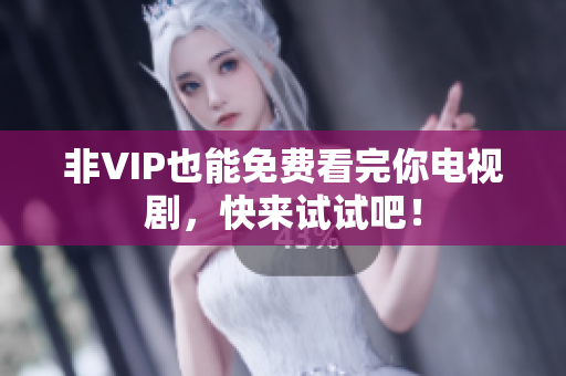 非VIP也能免费看完你电视剧，快来试试吧！