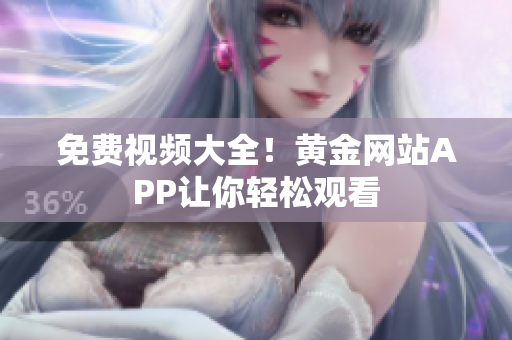 免费视频大全！黄金网站APP让你轻松观看