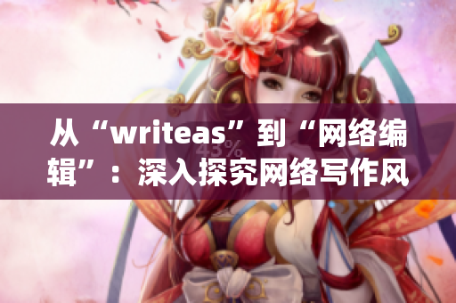 从“writeas”到“网络编辑”：深入探究网络写作风格与技巧)