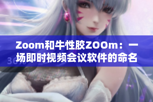 Zoom和牛性胶ZOOm：一场即时视频会议软件的命名大战