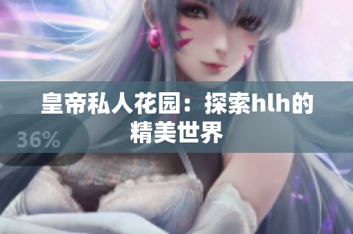 皇帝私人花园：探索hlh的精美世界