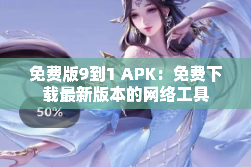 免费版9到1 APK：免费下载最新版本的网络工具