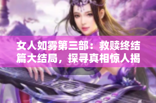 女人如雾第三部：救赎终结篇大结局，探寻真相惊人揭晓