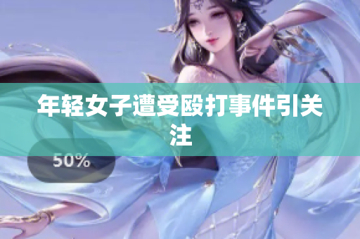 年轻女子遭受殴打事件引关注