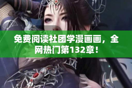 免费阅读社团学漫画画，全网热门第132章！