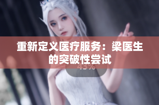 重新定义医疗服务：梁医生的突破性尝试