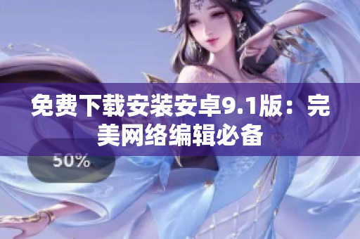 免费下载安装安卓9.1版：完美网络编辑必备