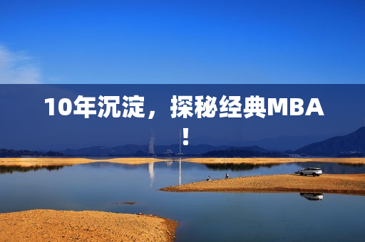 10年沉淀，探秘经典MBA！
