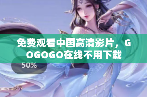 免费观看中国高清影片，GOGOGO在线不用下载
