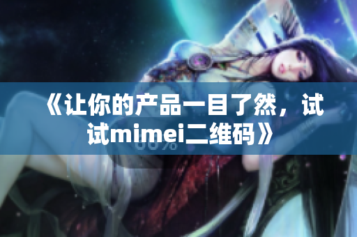 《让你的产品一目了然，试试mimei二维码》