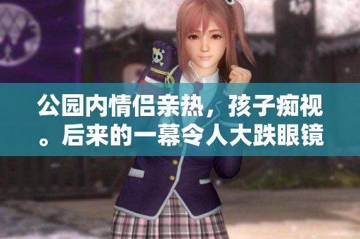 公园内情侣亲热，孩子痴视。后来的一幕令人大跌眼镜