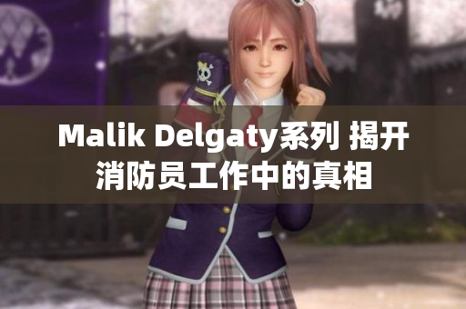 Malik Delgaty系列 揭开消防员工作中的真相