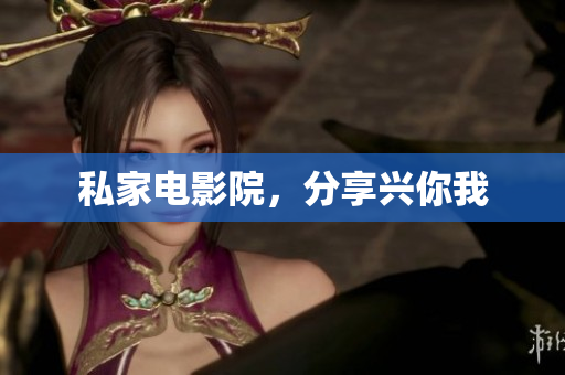 私家电影院，分享兴你我