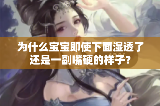 为什么宝宝即使下面湿透了还是一副嘴硬的样子？