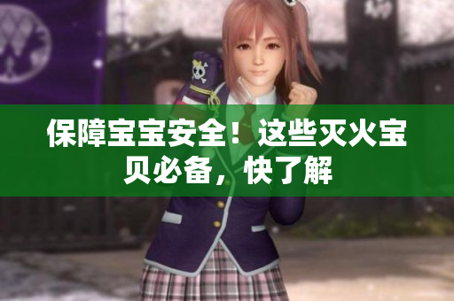 保障宝宝安全！这些灭火宝贝必备，快了解