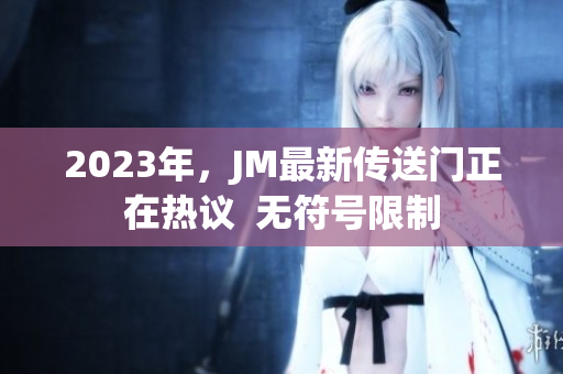 2023年，JM最新传送门正在热议  无符号限制