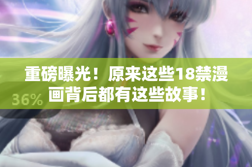 重磅曝光！原来这些18禁漫画背后都有这些故事！