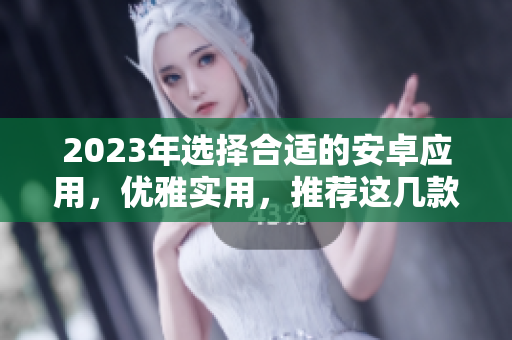 2023年选择合适的安卓应用，优雅实用，推荐这几款！