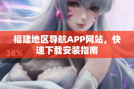 福建地区导航APP网站，快速下载安装指南