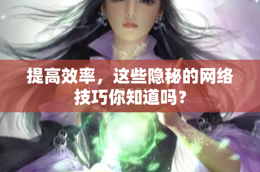 提高效率，这些隐秘的网络技巧你知道吗？