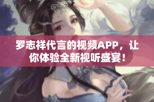 罗志祥代言的视频APP，让你体验全新视听盛宴！