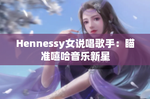 Hennessy女说唱歌手：瞄准嘻哈音乐新星