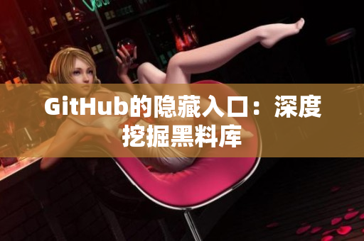 GitHub的隐藏入口：深度挖掘黑料库