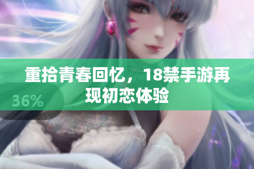 重拾青春回忆，18禁手游再现初恋体验