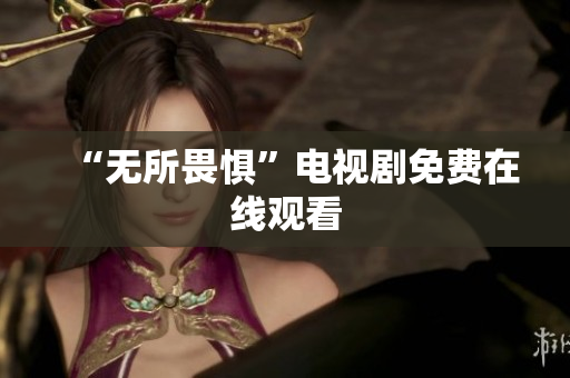 “无所畏惧”电视剧免费在线观看