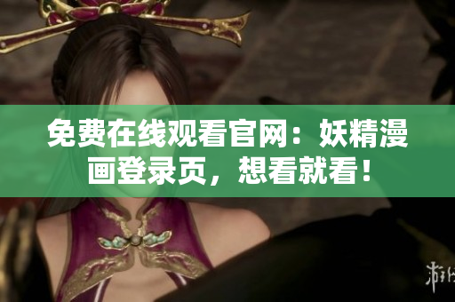 免费在线观看官网：妖精漫画登录页，想看就看！
