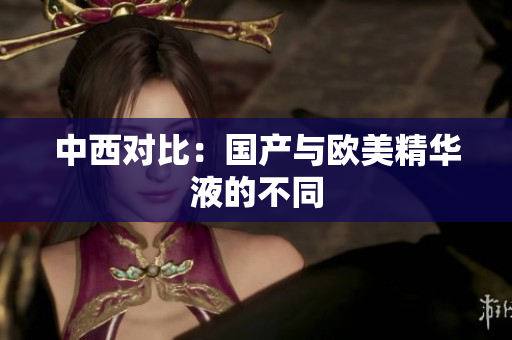 中西对比：国产与欧美精华液的不同