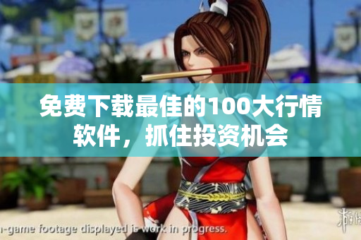 免费下载最佳的100大行情软件，抓住投资机会