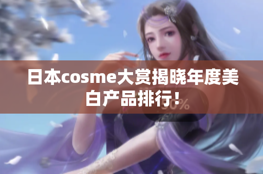 日本cosme大赏揭晓年度美白产品排行！
