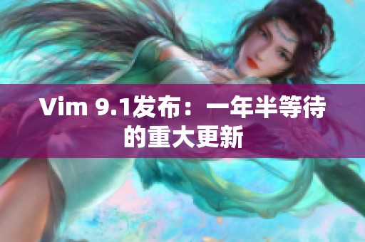 Vim 9.1发布：一年半等待的重大更新