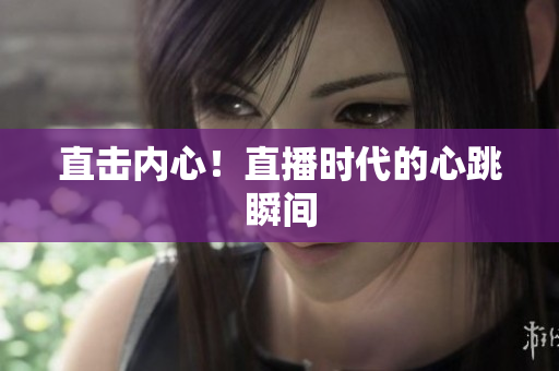 直击内心！直播时代的心跳瞬间
