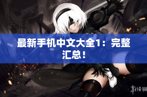 最新手机中文大全1：完整汇总！