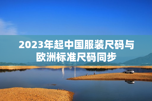 2023年起中国服装尺码与欧洲标准尺码同步