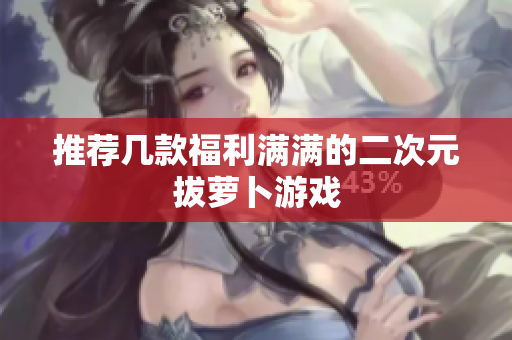 推荐几款福利满满的二次元拔萝卜游戏