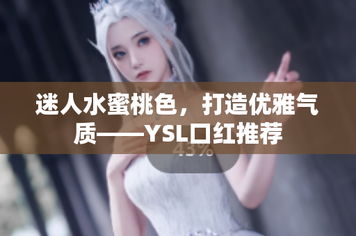 迷人水蜜桃色，打造优雅气质——YSL口红推荐