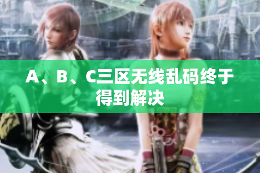 A、B、C三区无线乱码终于得到解决