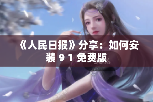 《人民日报》分享：如何安装 9 1 免费版
